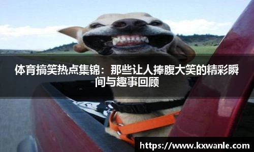 体育搞笑热点集锦：那些让人捧腹大笑的精彩瞬间与趣事回顾