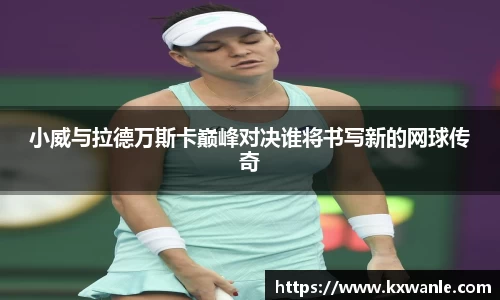 小威与拉德万斯卡巅峰对决谁将书写新的网球传奇