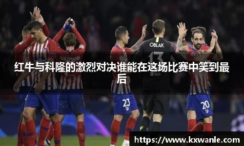 红牛与科隆的激烈对决谁能在这场比赛中笑到最后